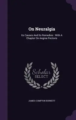 A neuralgiáról: okai és gyógymódjai: Az angina pectorisról szóló fejezettel - On Neuralgia: Its Causes And Its Remedies: With A Chapter On Angina Pectoris