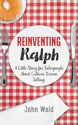 Reinventing Ralph: Egy kis történet az értékesítőknek a kultúra által vezérelt értékesítésről - Reinventing Ralph: A Little Story for Salespeople about Culture-Driven Selling