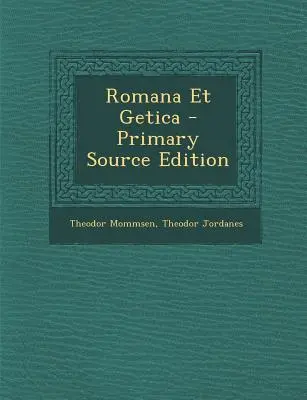 Romana Et Getica - Elsődleges forráskiadás - Romana Et Getica - Primary Source Edition