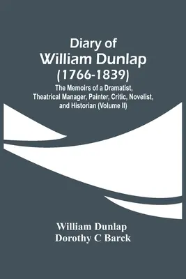 William Dunlap (1766-1839) naplója: Egy drámaíró, színházi menedzser, festő, kritikus, regényíró és történész emlékiratai. - Diary Of William Dunlap (1766-1839): The Memoirs Of A Dramatist, Theatrical Manager, Painter, Critic, Novelist, And Historian