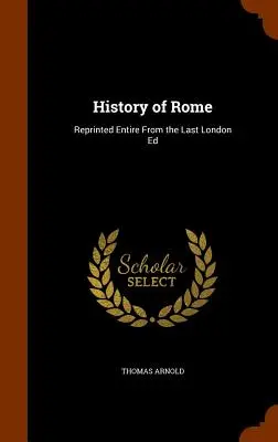 Róma története: A legutóbbi londoni kiadásból teljes egészében újranyomtatva - History of Rome: Reprinted Entire From the Last London Ed