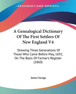 Új-Anglia első telepeseinek genealógiai szótára V4: Az 1692 májusa előtt érkezettek három nemzedékének bemutatása, a Farme alapján - A Genealogical Dictionary Of The First Settlers Of New England V4: Showing Three Generations Of Those Who Came Before May, 1692, On The Basis Of Farme