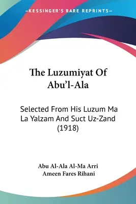 Abu'l-Ala Luzumiyat-ja: Luzum Ma La Yalzam és Suct Uz-Zand című műveiből válogatva (1918) - The Luzumiyat Of Abu'l-Ala: Selected From His Luzum Ma La Yalzam And Suct Uz-Zand (1918)