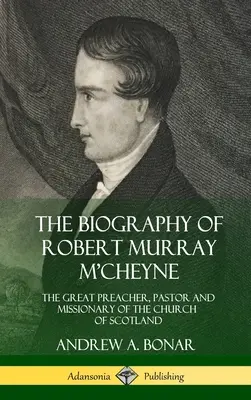 Robert Murray M'Cheyne életrajza: A skót egyház nagy prédikátora, lelkipásztora és misszionáriusa (Keménykötés) - The Biography of Robert Murray M'Cheyne: The Great Preacher, Pastor and Missionary of the Church of Scotland (Hardcover)