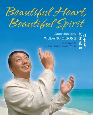 Gyönyörű szív, gyönyörű lélek (Shing-Ling-Mei Wudang Qigong Qing Chuan Wang mester tanítása szerint) - Beautiful Heart, Beautiful Spirit (Shing-Ling-Mei Wudang Qigong as Taught by Master Qing Chuan Wang)