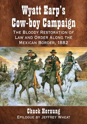 Wyatt Earp tehénfiú-kampánya: A törvény és a rend véres helyreállítása a mexikói határ mentén, 1882 - Wyatt Earp's Cow-Boy Campaign: The Bloody Restoration of Law and Order Along the Mexican Border, 1882