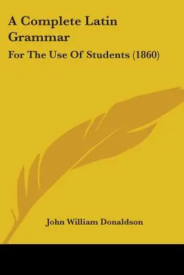 Teljes latin nyelvtan: A diákok használatára (1860) - A Complete Latin Grammar: For The Use Of Students (1860)