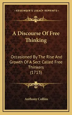 A Diskurzus a szabad gondolkodásról: Occasioned By The Rise And Growth Of A Sect Called Free Thinkers (1713) - A Discourse Of Free Thinking: Occasioned By The Rise And Growth Of A Sect Called Free Thinkers (1713)