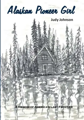 Alaszkai úttörőlány: A Memoir of America's Last Frontier (Emlékiratok Amerika utolsó határáról) - Alaskan Pioneer Girl: A Memoir of America's Last Frontier