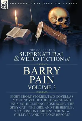 The Collected Supernatural and Weird Fiction of Barry Pain-Volume 3: Nyolc novella, két regény és egy regény a furcsa és szokatlan történetekről, köztük - The Collected Supernatural and Weird Fiction of Barry Pain-Volume 3: Eight Short Stories, Two Novellas & One Novel of the Strange and Unusual Includin