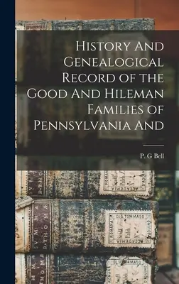 A pennsylvaniai Good és Hileman családok története és genealógiai feljegyzései és - History And Genealogical Record of the Good And Hileman Families of Pennsylvania And