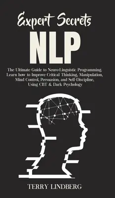 Szakértői titkok - NLP: A neuro-nyelvi programozás végső útmutatója Tanulja meg, hogyan fejlessze a kritikus gondolkodást, a manipulációt, az agykontrollt - Expert Secrets - NLP: The Ultimate Guide for Neuro-Linguistic Programming Learn how to Improve Critical Thinking, Manipulation, Mind Control