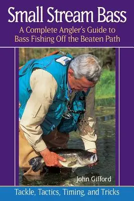 Small Stream Bass: A Complete Angler's Guide to Bass Hishing Off the Beaten Path - Small Stream Bass: A Complete Angler's Guide to Bass Fishing Off the Beaten Path