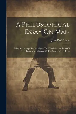 Filozófiai esszé az emberről: Kísérlet a léleknek a testre gyakorolt kölcsönös befolyása elveinek és törvényeinek vizsgálatára. - A Philosophical Essay On Man: Being An Attempt To Investigate The Principles And Laws Of The Reciprocal Influence Of The Soul On The Body.