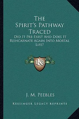 A szellem útját követve: Létezett-e már korábban, és reinkarnálódik-e újra a halandói életbe? - The Spirit's Pathway Traced: Did It Pre-Exist and Does It Reincarnate Again Into Mortal Life?