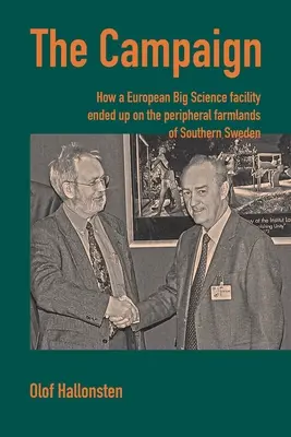 A kampány: Hogyan került egy európai nagy tudományos létesítmény Dél-Svédország peremvidéki mezőgazdasági területeire? - The Campaign: How a European Big Science facility ended up on the peripheral farmlands of Southern Sweden