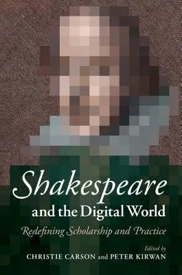 Shakespeare és a digitális világ: Shakespeare: A tudomány és a gyakorlat újradefiniálása - Shakespeare and the Digital World: Redefining Scholarship and Practice