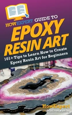 HowExpert útmutató az epoxigyanta művészethez: 101+ tipp, hogy megtanulja, hogyan készítsen epoxigyanta művészetet kezdők számára - HowExpert Guide to Epoxy Resin Art: 101+ Tips to Learn How to Create Epoxy Resin Art for Beginners