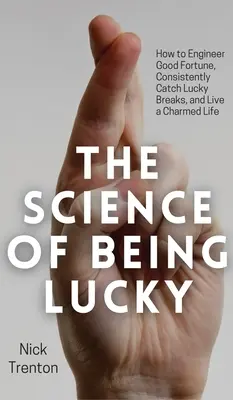 A szerencse tudománya: Hogyan tervezzük meg a szerencsét, hogyan érjük el a szerencsés szerencsét és hogyan éljünk bűbájos életet? - The Science of Being Lucky: How to Engineer Good Fortune, Consistently Catch Lucky Breaks, and Live a Charmed Life
