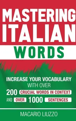 Az olasz szavak elsajátítása: Szókincsbővítés több mint 200 fontos szóval és több mint 1000 mondattal a szövegkörnyezetben - Mastering Italian Words: Increase Your Vocabulary with Over 200 Crucial Words in Context and Over 1000 Sentences