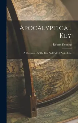 Apocalyptical Key: A Discourse On The Rise And Fall Of Anti-christ