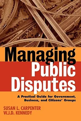 Managing Public Disputes: Gyakorlati útmutató kormányzati, üzleti és polgári csoportok szakemberei számára - Managing Public Disputes: A Practical Guide for Professionals in Government, Business, and Citizen's Groups