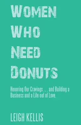 Women Who Need Donuts: Honoring Our Cravings . . . and Building a Business and a Life out of Love.