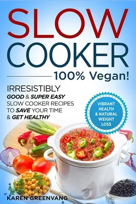 Lassú tűzhely - 100% VEGÁN! - Ellenállhatatlanul jó és szuper könnyű lassúfőzős receptek, hogy időt takaríts meg és egészséges legyél - Slow Cooker - 100% VEGAN! - Irresistibly Good & Super Easy Slow Cooker Recipes to Save Your Time & Get Healthy