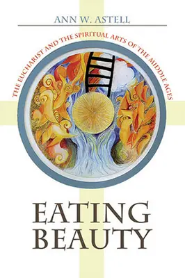 Eating Beauty: Az Eucharisztia és a középkor spirituális művészete - Eating Beauty: The Eucharist and the Spiritual Arts of the Middle Ages