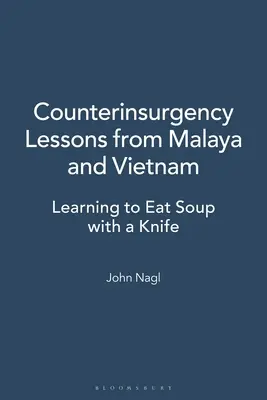 Counterinsurgency Lessons from Malaya and Vietnam (Protipovstalecké lekce z Malajska a Vietnamu): Učíme se jíst polévku nožem. - Counterinsurgency Lessons from Malaya and Vietnam: Learning to Eat Soup with a Knife