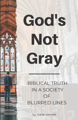 Isten nem szürke: A bibliai igazság az elmosódott határok társadalmában - God's Not Gray: Biblical Truth in a Society of Blurred Lines