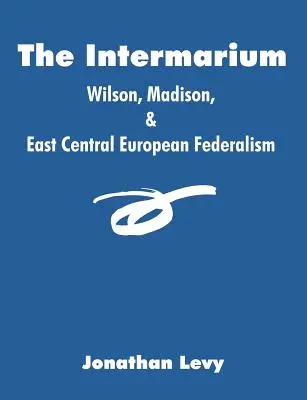 Az Intermarium: Wilson, Madison és a kelet-közép-európai föderalizmus - The Intermarium: Wilson, Madison, & East Central European Federalism