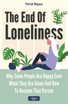 A magányosság vége 2 az 1-ben: Miért vannak olyan emberek, akik akkor is boldogok, ha egyedül vannak, és hogyan válhatsz azzá a személyiséggé - The End Of Loneliness 2 In 1: Why Some People Are Happy Even When They Are Alone And How To Become That Person