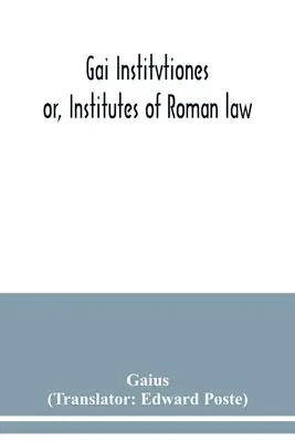 Gai Institvtiones: avagy a római jog intézményei - Gai Institvtiones: or, Institutes of Roman law