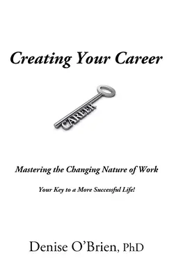 A karriered megteremtése: A munka változó természetének elsajátítása - Kulcs a sikeresebb élethez - Creating Your Career: Mastering the Changing Nature of Work - Your Key to a More Successful Life