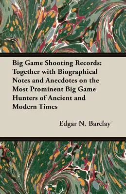 Nagyvad lövési rekordok: Életrajzi jegyzetekkel és anekdotákkal együtt az ókor és a modern idők legkiemelkedőbb nagyvad-vadászairól - Big Game Shooting Records: Together with Biographical Notes and Anecdotes on the Most Prominent Big Game Hunters of Ancient and Modern Times