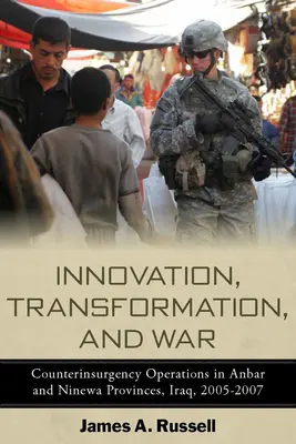 Innováció, átalakulás és háború: Felkelésellenes műveletek az iraki Anbarban és Ninewában 2005-2007 között - Innovation, Transformation, and War: Counterinsurgency Operations in Anbar and Ninewa, Iraq, 2005-2007