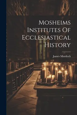 Mosheims Institutes Of Ecclesiastical History (Az egyháztörténelem intézetei) - Mosheims Institutes Of Ecclesiastical History