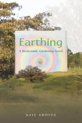 Földelés: Egy biodinamikus kertészeti regény - Earthing: A Biodynamic Gardening Novel