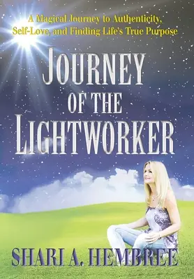 A fénymunkás utazása: Varázslatos utazás a hitelességhez, az önszeretethez és az élet igazi céljának megtalálásához - Journey of the Lightworker: A Magical Journey to Authenticity, Self-Love, and Finding Life's True Purpose