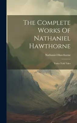 Nathaniel Hawthorne összes művei: Kétszer elmesélt történetek - The Complete Works Of Nathaniel Hawthorne: Twice-told Tales