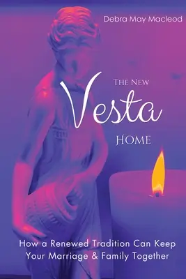 Az új Vesta otthon: Hogyan tarthatja együtt a házasságot és a családot egy megújult hagyomány - The New Vesta Home: How a Renewed Tradition Can Keep Your Marriage & Family Together