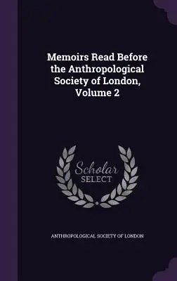 Memoirs Read Before the Anthropological Society of London, 2. kötet - Memoirs Read Before the Anthropological Society of London, Volume 2