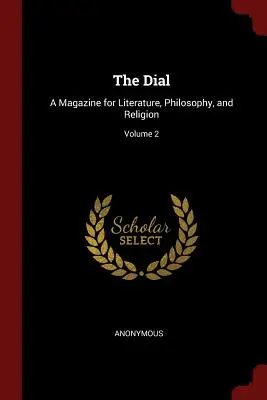 The Dial: A Magazine for Literature, Philosophy, and Religion (Časopis pro literaturu, filozofii a náboženství), svazek 2 - The Dial: A Magazine for Literature, Philosophy, and Religion; Volume 2