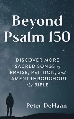 A 150. zsoltáron túl: Fedezz fel több szent dicsőítő, könyörgő és sirató éneket a Bibliában - Beyond Psalm 150: Discover More Sacred Songs of Praise, Petition, and Lament throughout the Bible
