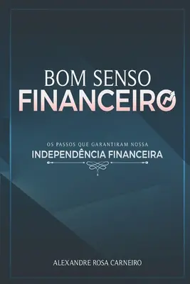 Bom Senso Financeiro: Os Passos Que Garantiram Nossa Independncia Financeira