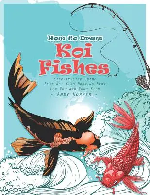 Hogyan rajzoljunk Koi halakat lépésről lépésre útmutató: A legjobb Koi Fish Drawing Book for You and Your Kids - How to Draw Koi Fishes Step-by-Step Guide: Best Koi Fish Drawing Book for You and Your Kids