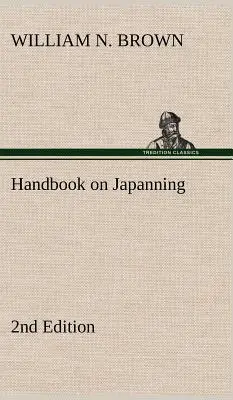 A japánozás kézikönyve: 2. kiadás Vasáru, bádogáru, fa stb. Az ónozással és a galvanizálással kapcsolatos fejezetekkel - Handbook on Japanning: 2nd Edition For Ironware, Tinware, Wood, Etc. With Sections on Tinplating and Galvanizing