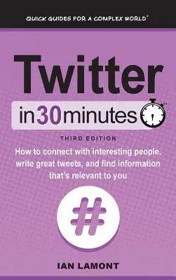 Twitter 30 perc alatt (3. kiadás): Hogyan lépj kapcsolatba érdekes emberekkel, írj nagyszerű tweeteket, és találd meg a számodra fontos információkat - Twitter In 30 Minutes (3rd Edition): How to connect with interesting people, write great tweets, and find information that's relevant to you