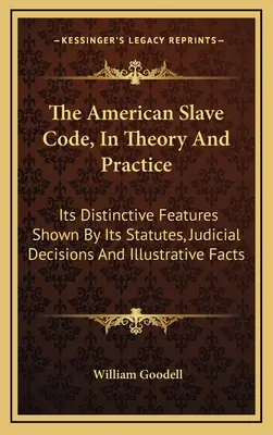 Az amerikai rabszolgakódex, elméletben és gyakorlatban: Statútumai, bírói döntései és szemléltető tények által bemutatott megkülönböztető jegyei - The American Slave Code, In Theory And Practice: Its Distinctive Features Shown By Its Statutes, Judicial Decisions And Illustrative Facts